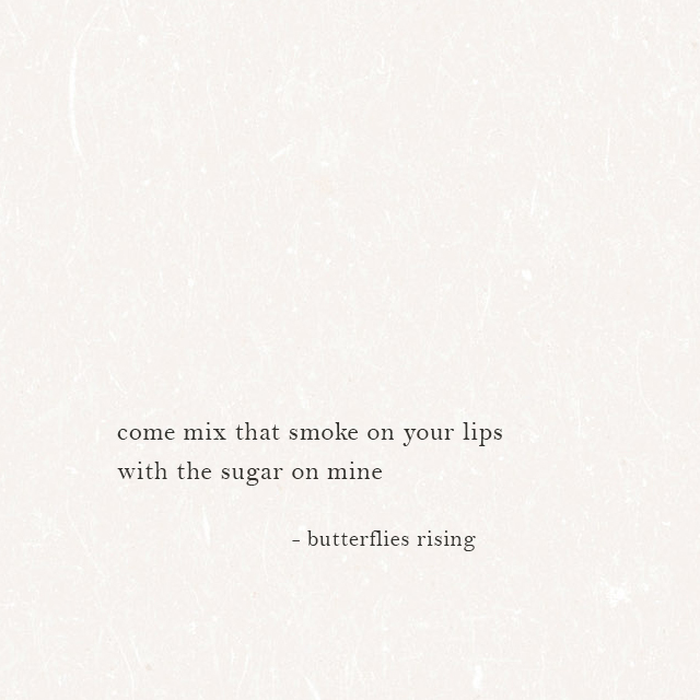 come mix that smoke on your lips with the sugar on mine - butterflies rising