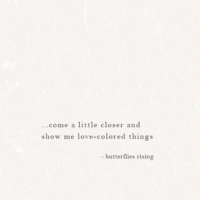 come a little closer and show me love-colored things - butterflies