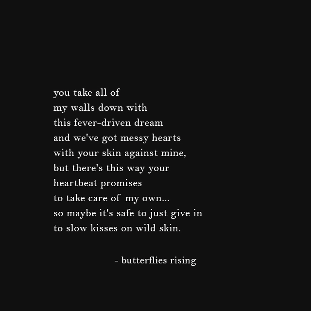 maybe it's safe to just give in to slow kisses on wild skin. - butterflies rising