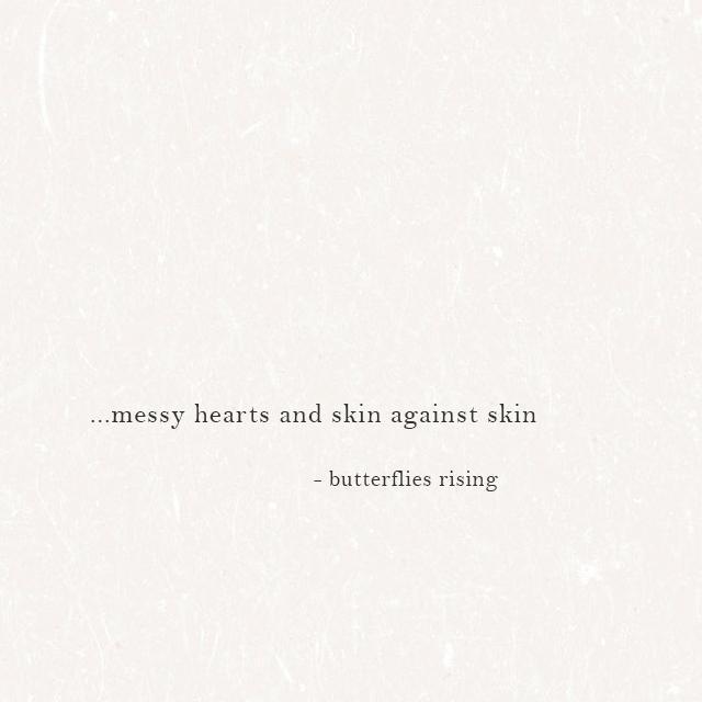 ...messy hearts and skin against skin - butterflies rising