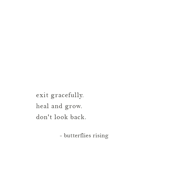 exit gracefully. heal and grow. don't look back. - butterflies rising