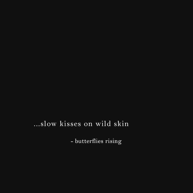 ...slow kisses on wild skin - butterflies rising