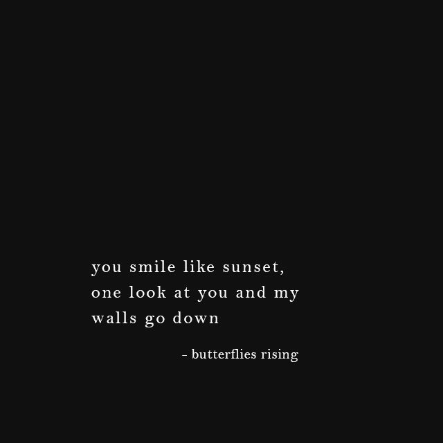 you smile like sunset, one look at you and my walls go down - butterflies rising