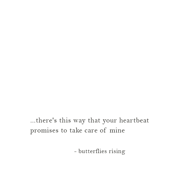 ...there's this way that your heartbeat promises to take care of mine - butterflies rising