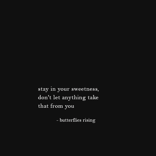 stay in your sweetness, don't let anything take that from you - butterflies rising