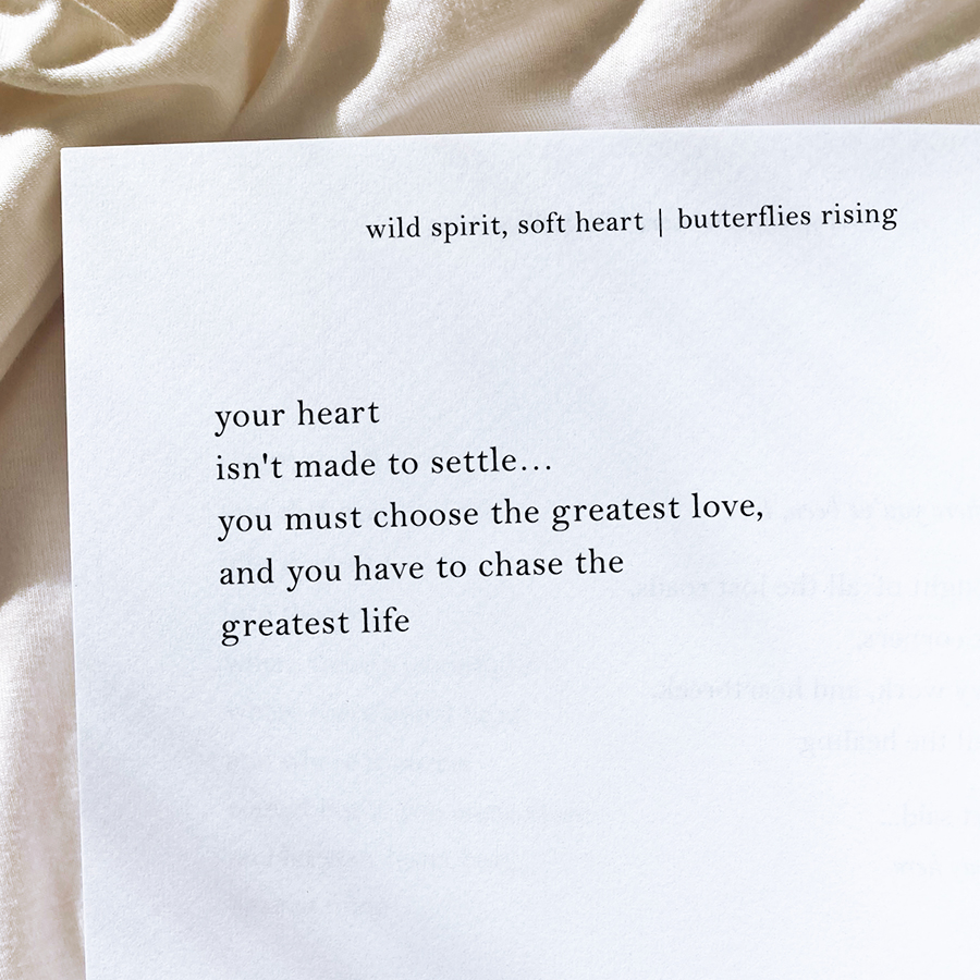 your heart isn't made to settle... you must choose the greatest love, and you have to chase the greatest life