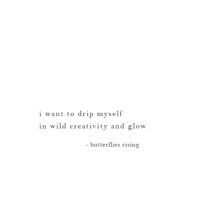 i want to drip myself in wild creativity and glow - butterflies rising