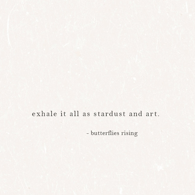 exhale it all as stardust and art. - butterflies rising