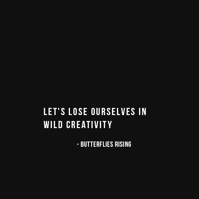 let's lose ourselves in wild creativity - butterflies rising