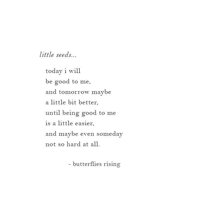 little seeds... today i will be good to me, and tomorrow maybe a little bit better