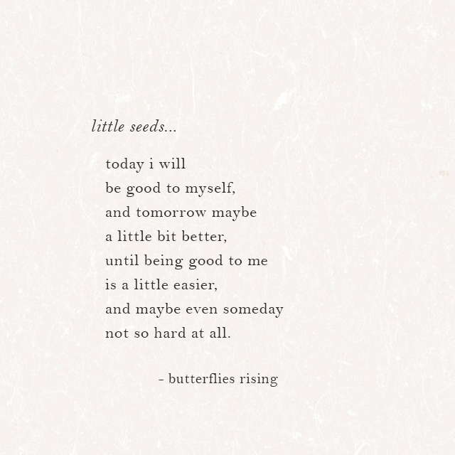 little seeds... today i will be good to myself, and tomorrow maybe a little bit better