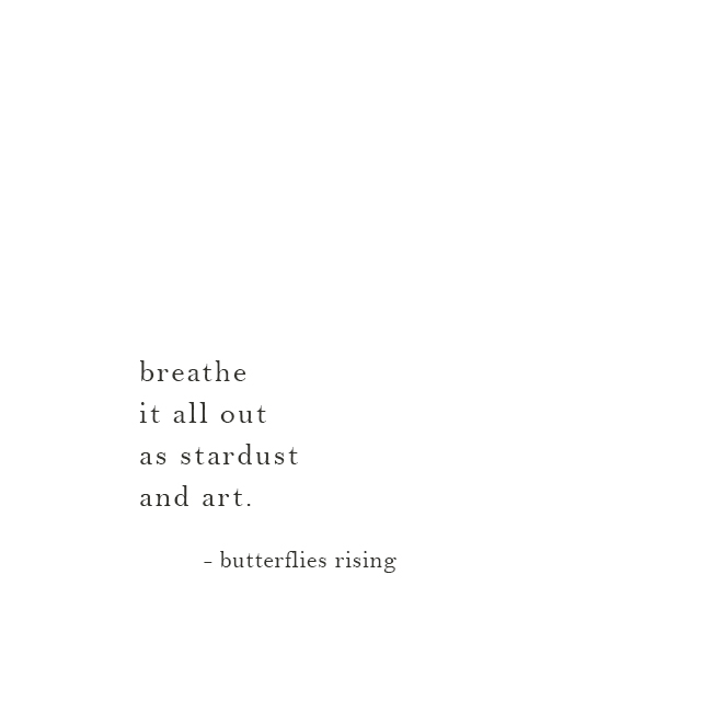 breathe it all out as stardust and art. - butterflies rising