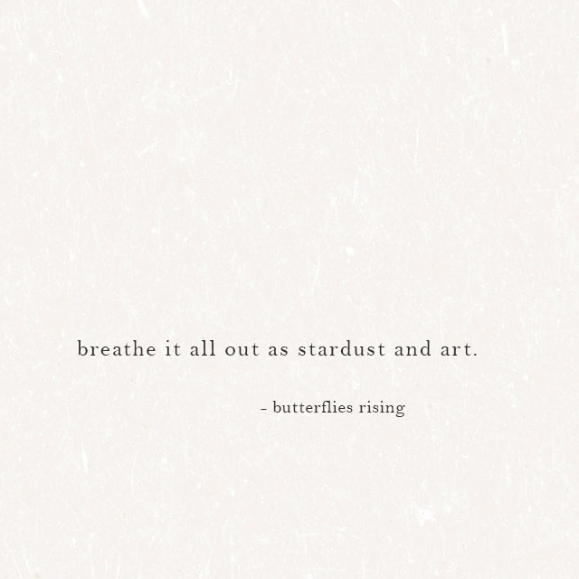 breathe it all out as stardust and art. - butterflies rising