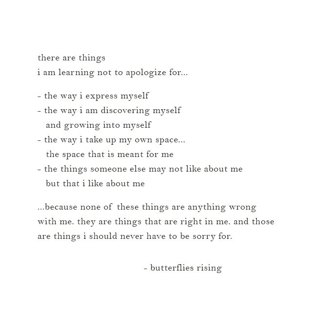 there are things i am learning not to apologize for... the way i express myself the way i am discovering myself