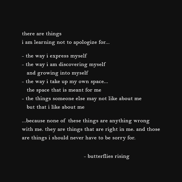 there are things i am learning not to apologize for... the way i express myself the way i am discovering myself