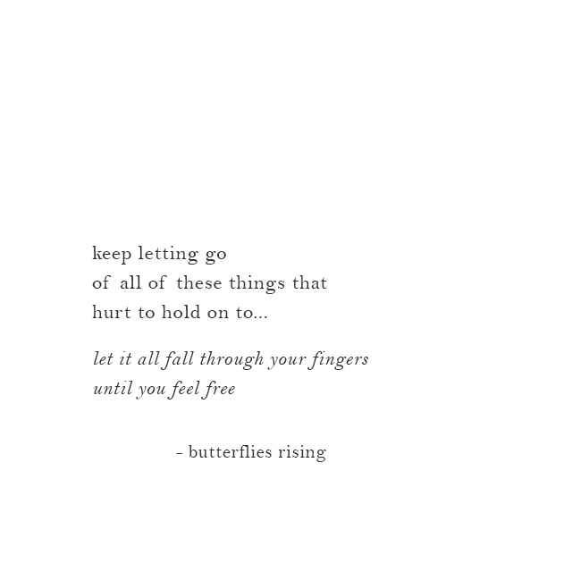 keep letting go of all of these things that hurt to hold on to...