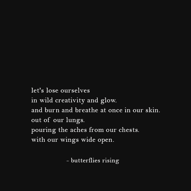 let's lose ourselves in wild creativity and glow. - butterflies rising