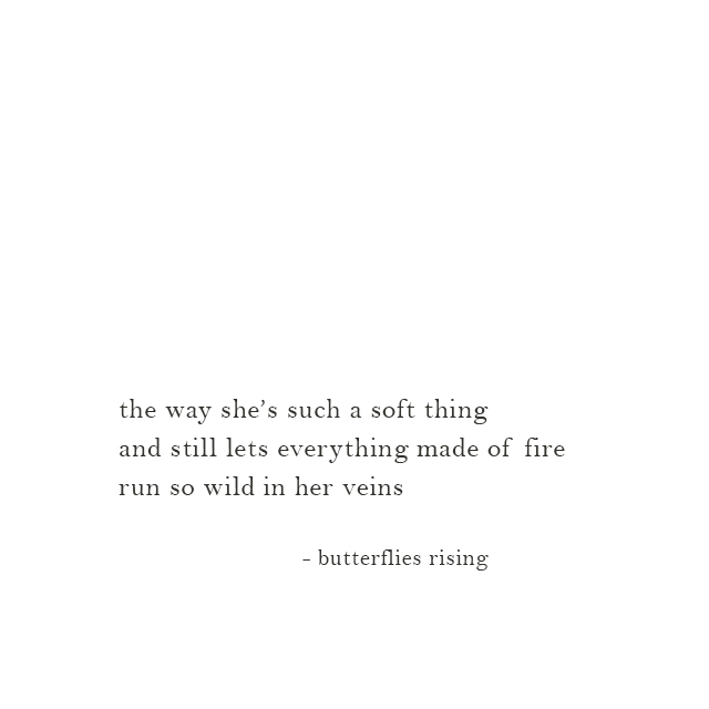 the way she’s such a soft thing and still lets everything made of fire run so wild in her veins - butterflies rising