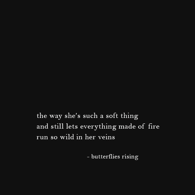 the way she’s such a soft thing and still lets everything made of fire run so wild in her veins - butterflies rising