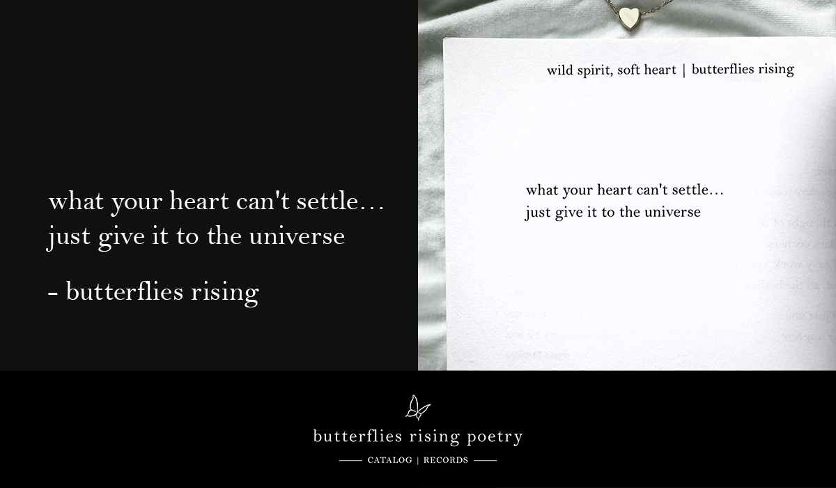 what your heart can't settle... just give it to the universe