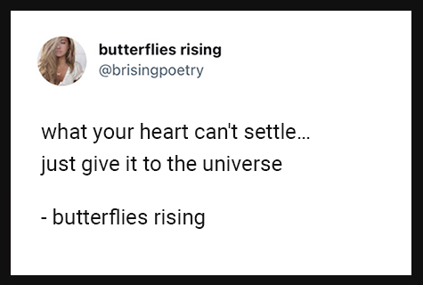 what your heart can't settle... just give it to the universe