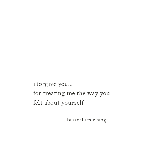 i forgive you... for treating me the way you felt about yourself - butterflies rising