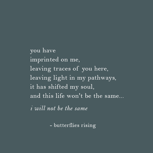 you have imprinted on me, leaving traces of you here, leaving light in my pathways - butterflies rising
