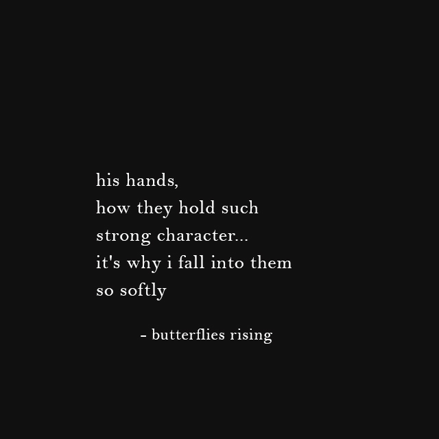 his hands, how they hold such strong character... it's why i fall into them so softly - butterflies rising
