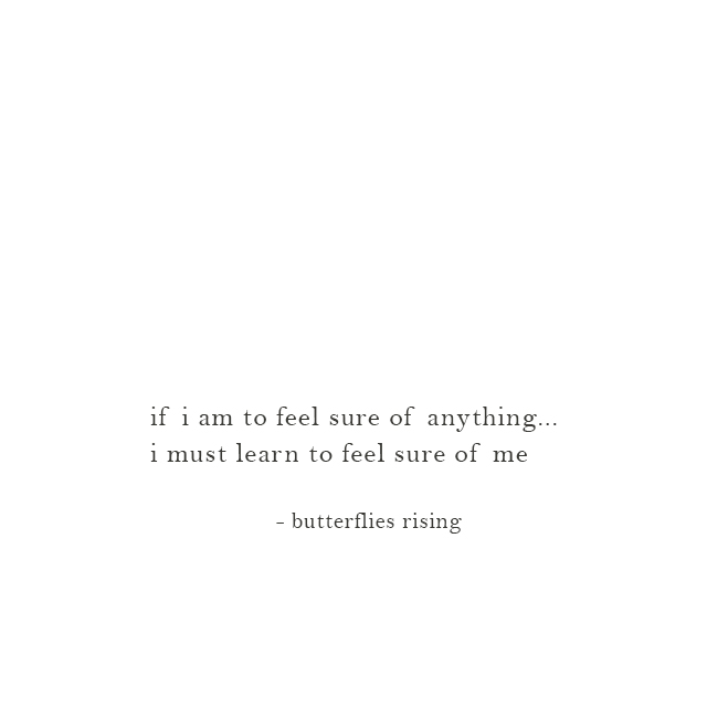 if i am to feel sure of anything, i must learn to feel sure of me - butterflies rising