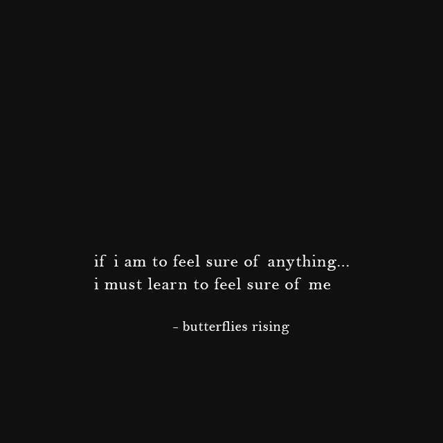 if i am to feel sure of anything, i must learn to feel sure of me
