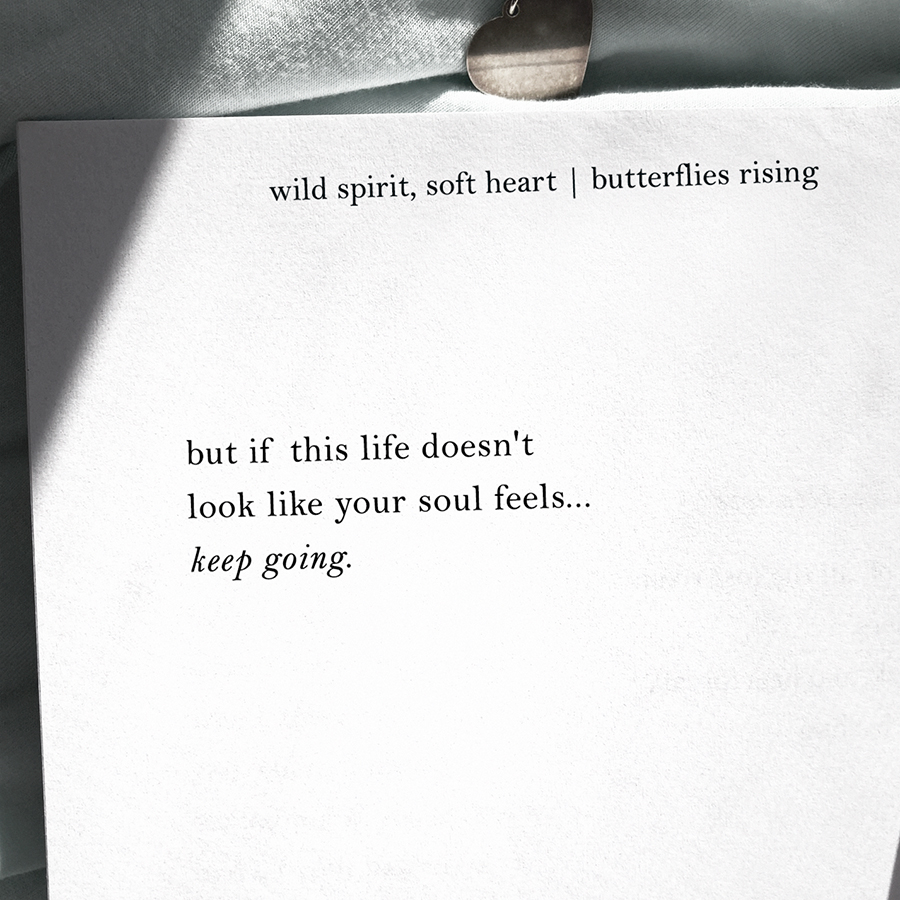 if this life doesn't look like your soul feels, keep going