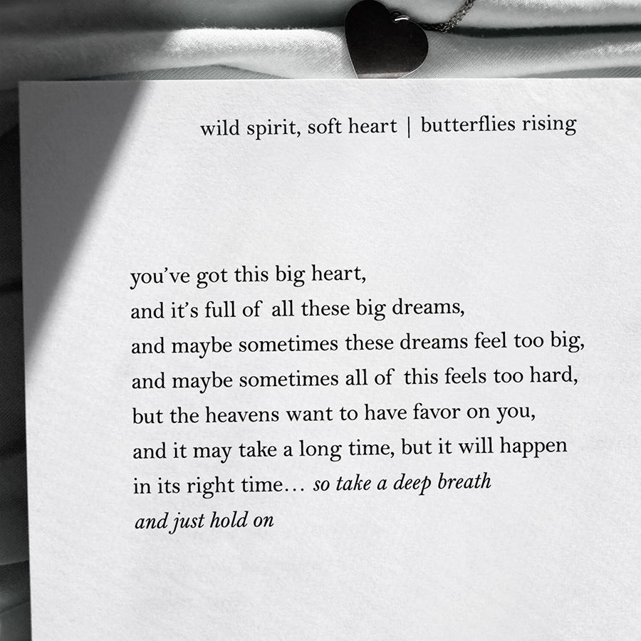 you’ve got this big heart, and it’s full of all these big dreams, and maybe sometimes these dreams feel too big