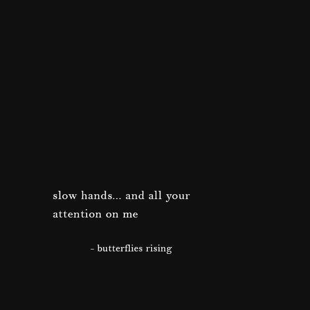 slow hands... and all your attention on me - butterflies rising