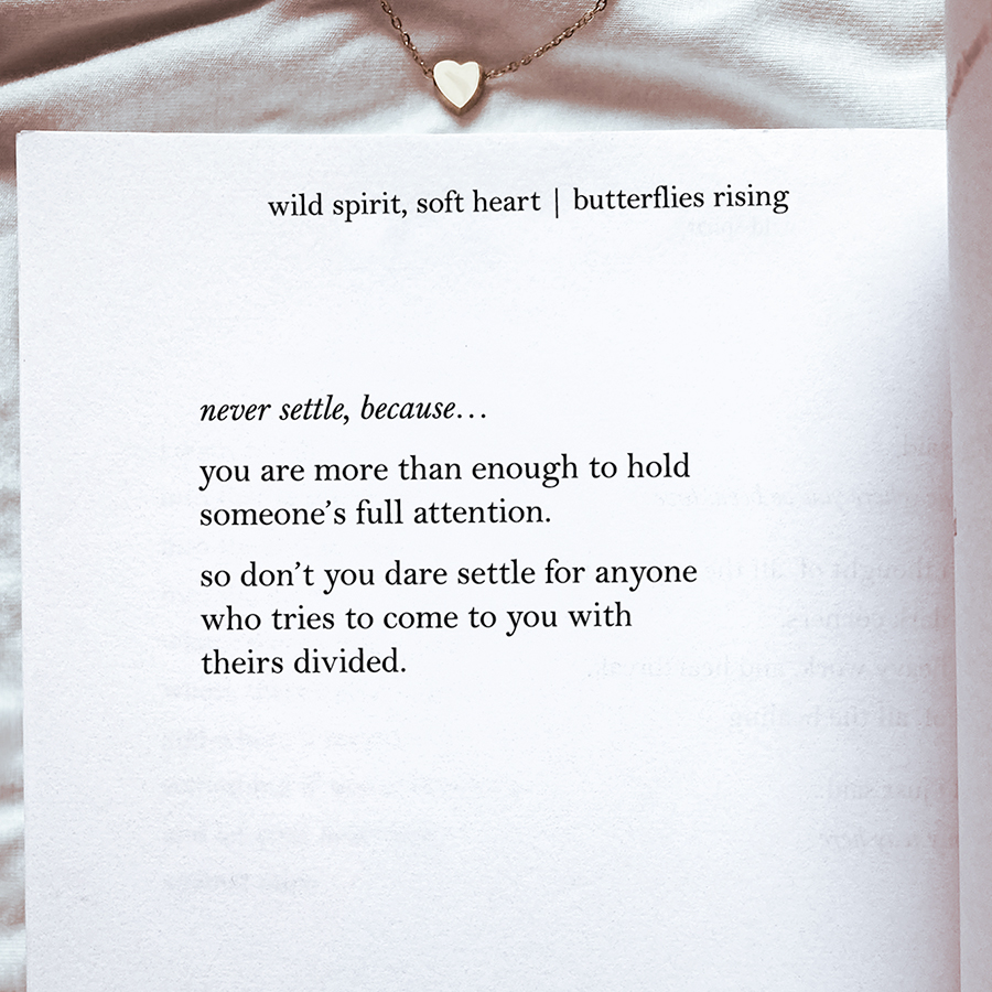 never settle, because... you are more than enough to hold someone’s full attention