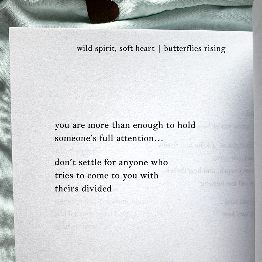 you are more than enough to hold someone’s full attention... don’t settle for anyone who tries to come to you with theirs divided