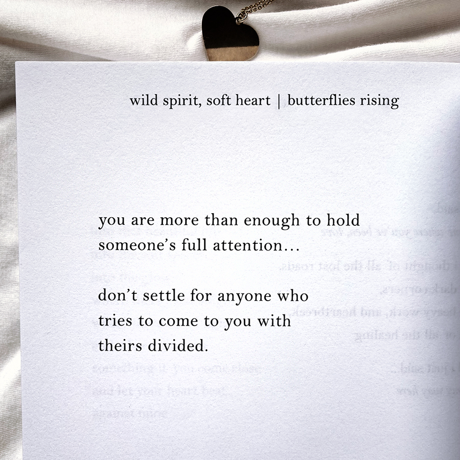 you are more than enough to hold someone’s full attention... don’t settle for anyone who tries to come to you with theirs divided