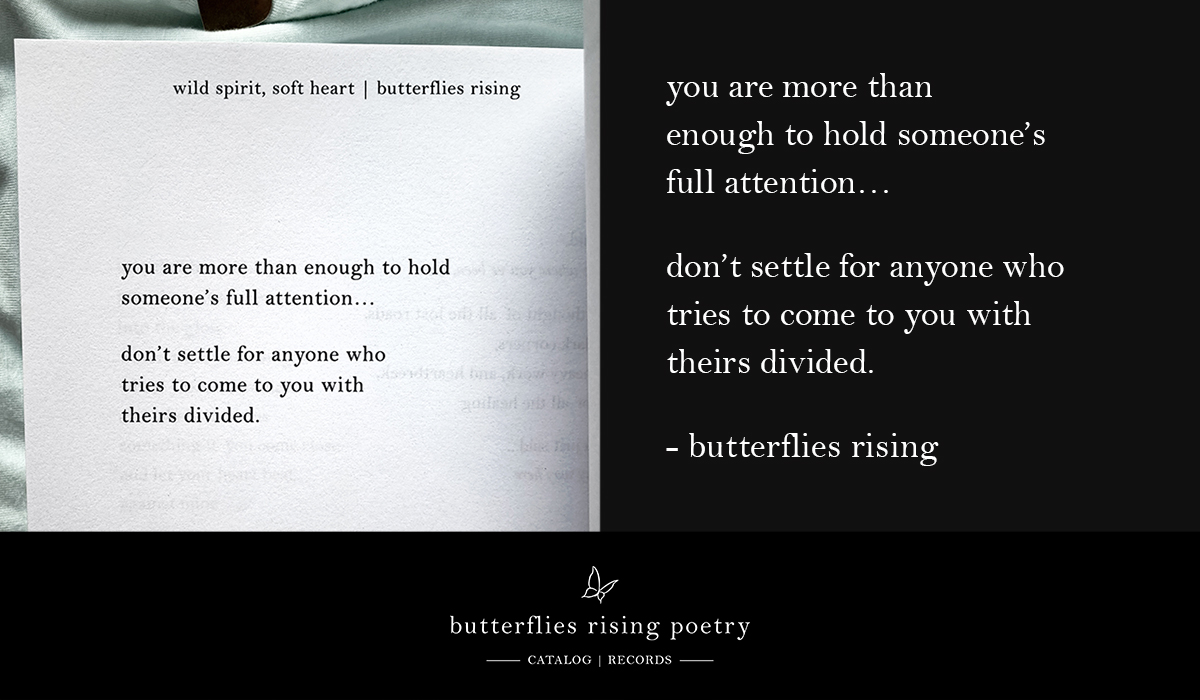 you are more than enough to hold someone’s full attention... don’t settle for anyone who tries to come to you with theirs divided