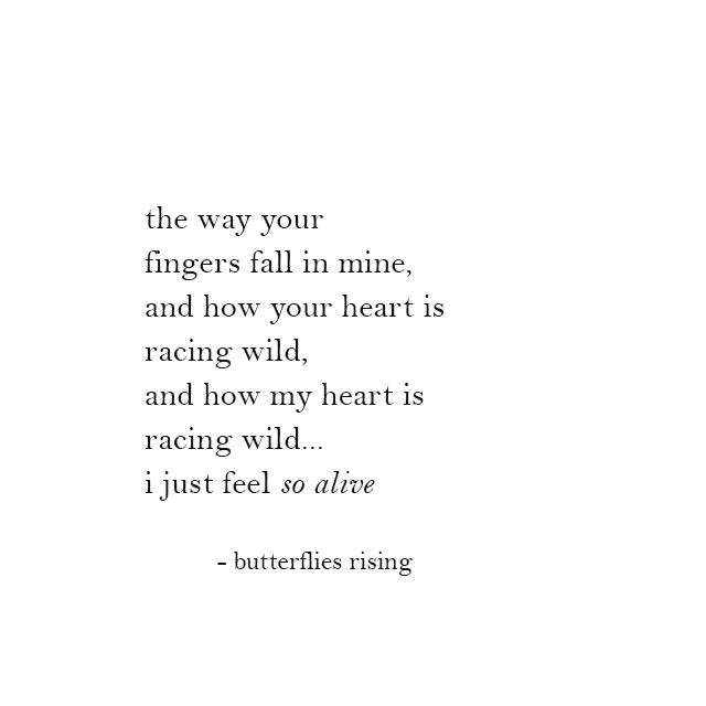 the way your fingers fall in mine, and how your heart is racing wild, and how my heart is racing wild - butterflies rising