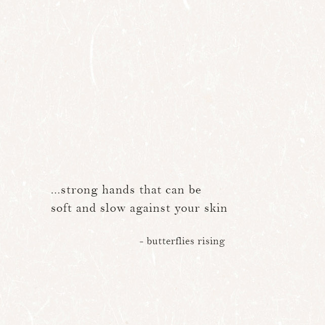 ...strong hands that can be soft and slow against your skin - butterflies rising