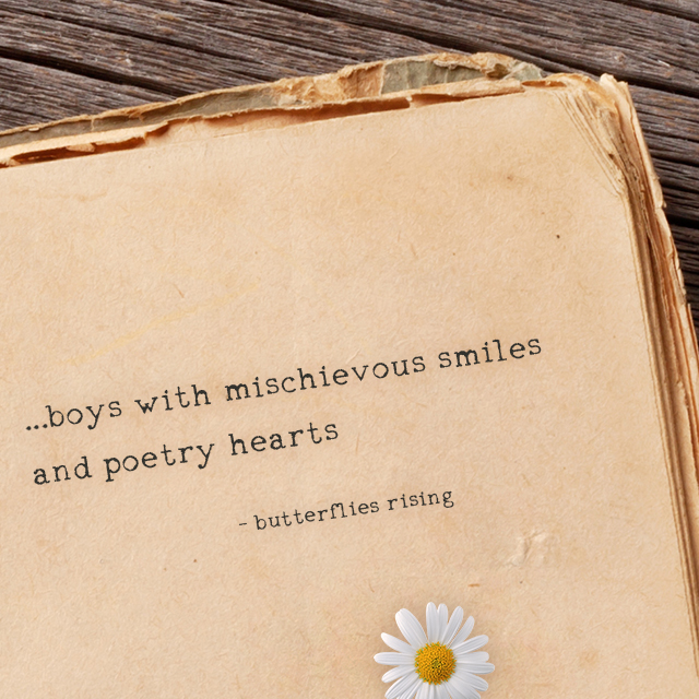 ...boys with mischievous smiles and poetry hearts - butterflies rising