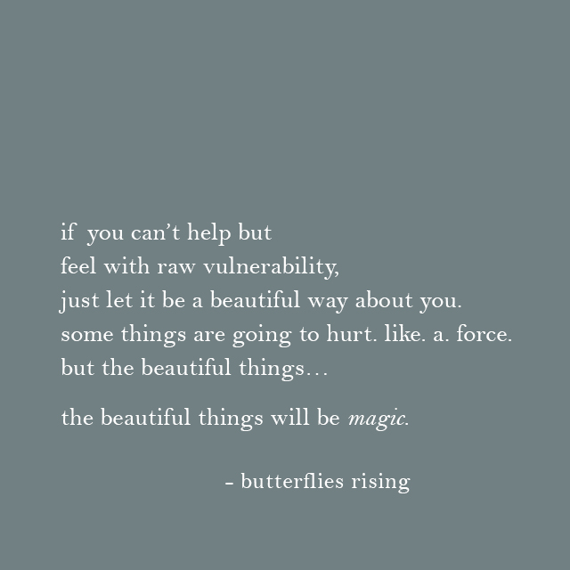 if you can’t help but feel with raw vulnerability, just let it be a beautiful way about you.