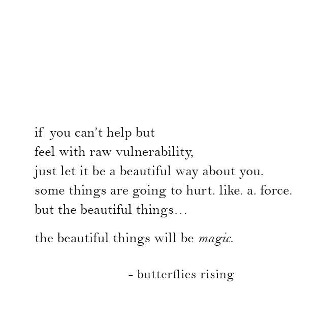 if you can’t help but feel with raw vulnerability, just let it be a beautiful way about you.