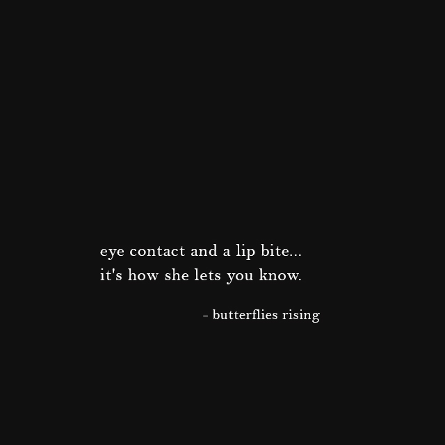 eye contact and a lip bite... it's how she lets you know. - butterflies rising