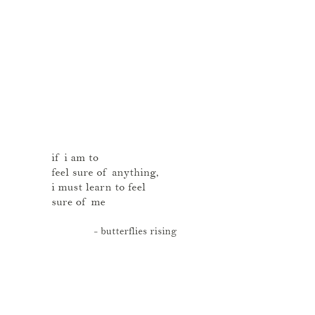 if i am to feel sure of anything, i must learn to feel sure of me