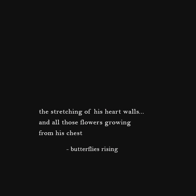 the stretching of his heart walls... and all those flowers growing from his chest - butterflies rising