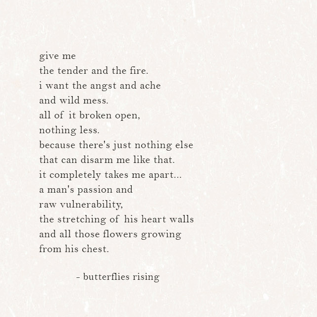 give me the tender and the fire. i want the angst and ache and wild mess.