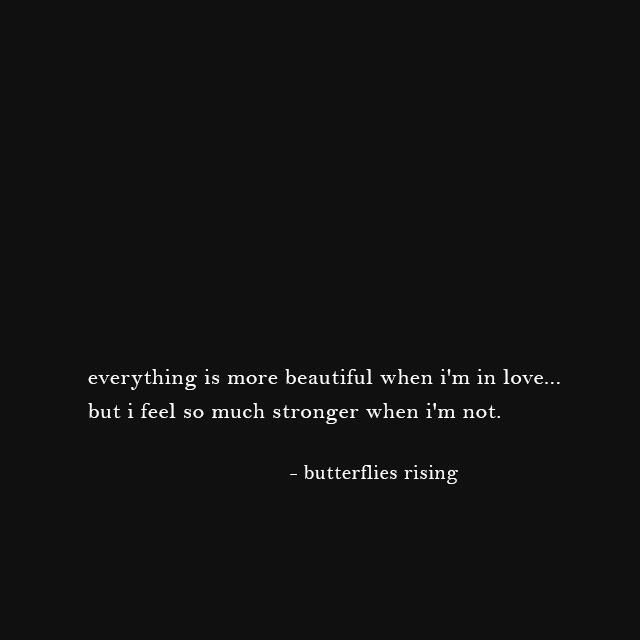 everything is more beautiful when i'm in love... but i feel so much stronger when i'm not. - butterflies rising