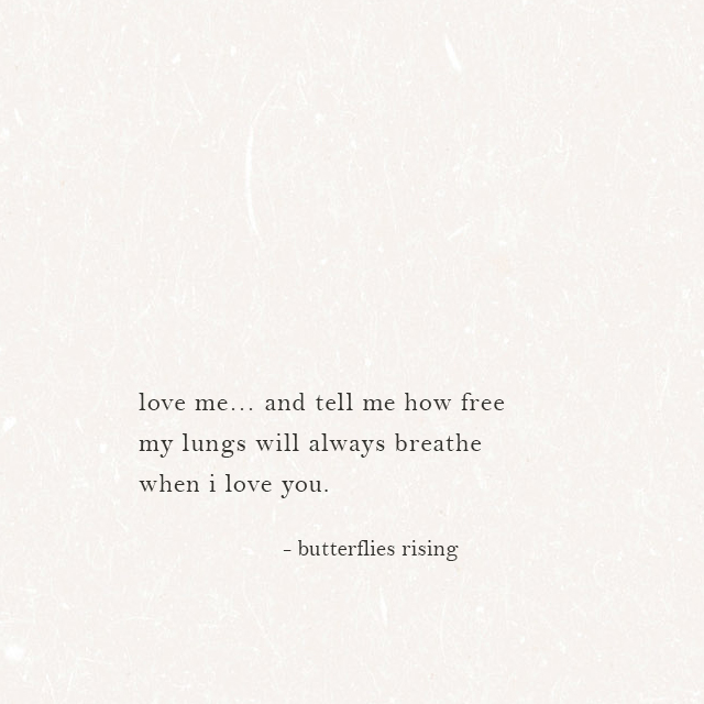 love me… and tell me how free my lungs will always breathe when i love you. - butterflies rising