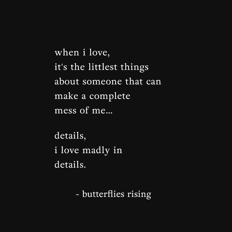when i love, it's the littlest things about someone that can make a complete mess of me... details, i love madly in details - butterflies rising