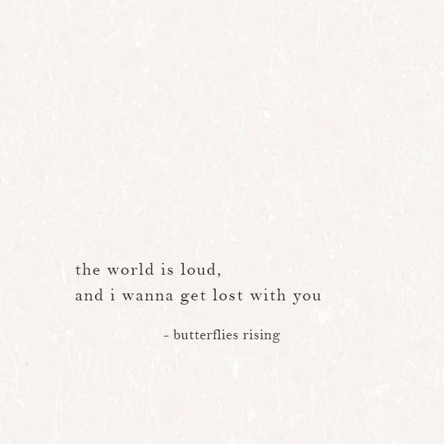 the world is loud, and i wanna get lost with you - butterflies rising